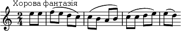 
\new Score {
 \new Staff {
  \relative c'' {
   \time 2/4
   \key c \major
   \clef treble
   \tempo 4 = 88
   \omit Score.MetronomeMark
    \partial 4 e8^\markup { \halign #-0.5 "Хорова фантазія"} e f( e d c) c( b a b) c( c d e) e( d)
  }
 }
}
