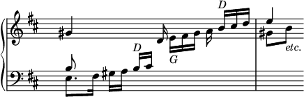 
\language "italiano"
porteeA = \relative do'' {
  \override Staff.TimeSignature.color = #white
  \override Staff.TimeSignature.layer = #-1
  sold4 s4 re16 \stemDown mi[_\markup {\italic "G"} fad sold] la \stemUp si[^\markup {\italic "D"} dod re] | << {  mi4 } \\ { sold,8[ si]_\markup {\italic "etc."} } >> 
}
porteeB = \relative do {
  \override Staff.TimeSignature.color = #white
  \override Staff.TimeSignature.layer = #-1
  << { si'8 } \\ { mi,8.[ fad16] sold[ la] \stemUp si[^\markup {\italic "D"} dod] } >> s2 | s4
}
\score {
  \new PianoStaff <<
    \new Staff = "mel" <<
      \clef "treble" \key re \major 
      \new Voice = "mel"  { \porteeA }
    >>
    \new Staff = "mel" <<
      \clef "bass" \key re \major 
      \new Voice = "mel"  { \porteeB }
    >>
  >>
  \layout {
    indent = 0\cm
    line-width = #120
    \override Score.BarNumber #'stencil = ##f
  }
  \midi { }
}
\header { tagline = ##f}
