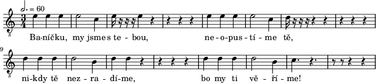 
<<
  \new Voice="melody" \relative e' {
    \clef "piano" \time 3/4 \key c \major | % 1
    \tempo 2.=60 {
        | % 5
        \clef "treble_8" \stemDown e4 \stemDown e4 \stemDown e4 | % 6
        \stemDown e2 \stemDown c4 | % 7
        \stemDown e16 r16 r16 r16 \stemDown e4 r4 | % 8
        r4 r4 r4 | % 9
        \stemDown e4 \stemDown e4 \stemDown e4 | \barNumberCheck #10
        \stemDown e2 \stemDown c4 | % 11
        \stemDown d16 r16 r16 r16 r4 r4 | % 12
        r4 r4 r4 | % 13
        \stemDown d4 \stemDown d4 \stemDown d4 | % 14
        \stemDown d2 \stemDown b4 | % 15
        \stemDown d4 \stemDown d4 r4 | % 16
        r4 r4 r4 | % 17
        \stemDown d4 \stemDown d4 \stemDown d4 | % 18
        \stemDown d2 \stemDown b4 | % 19
        \stemDown c4. r4. | \barNumberCheck #20
        r8 r8 r4 r4 }
    | % 21
    
  }
 \new Lyrics \lyricsto "melody"  {
    Ba
    -- "níč" -- "ku," my jsme "s te" -- "bou," ne -- o -- pus -- "tí" --
    me "tě," ni -- kdy "tě" nez -- ra -- "dí" -- "me," bo my ti "vě" --
    "ří" -- "me!" \skip1 \skip1 \skip1
  }
>>
