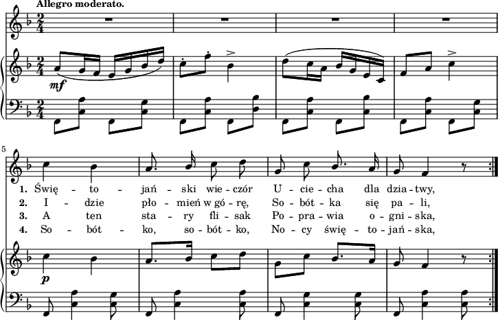 
sVarC = { \stemDown f8[<c' a'>] f,[<c' g'>] | f,[<c' a'>] f,[<d' bes'>] | f,[<c' a'>] f,[<c' bes'>] | f,[<c' a'>] f,[<c' g'>] \stemNeutral | % w1
f, <c' a'>4 <c g'>8 | f, <c' a'>4 <c a'>8 | f, <c' g'>4 <c g'>8 | f, <c' a'>4 <c a'>8 | }

lVarC = \lyricmode { \set stanza = "3. " A ten sta -- ry fli -- sak Po -- pra -- wia o -- gni -- ska, }

lVarA = \lyricmode { \set stanza = "1. " Świę -- to -- jań -- ski wie -- czór U -- cie -- cha dla dzia -- twy, }

sVarA = { R2*4 | % w1
c4 bes | a8. \stemUp bes16 \stemNeutral c8 d | g, c \stemUp bes8. \stemNeutral a16 | g8 f4 r8 | }

lVarB = \lyricmode { \set stanza = "2. " I -- dzie pło -- mień w_gó -- rę, So -- bót -- ka się pa -- li, }

sVarB = { a8_\mf([g16 f] e[g bes d]) | c8-.[f-.] bes,4^> | d8([c16 a] bes[g e c]) | f8[a] c4^> | % w1 
c_\p bes | a8.[bes16] c8[d] | \stemDown g,[c] \stemNeutral bes8.[a16] | g8 f4 r8 | }

lVarD = \lyricmode { \set stanza = "4. " So -- bót -- ko, so -- bót -- ko, No -- cy świę -- to -- jań -- ska, }

\paper { #(set-paper-size "a4")
 oddHeaderMarkup = "" evenHeaderMarkup = "" }
\header { tagline = ##f }
\version "2.18.2"
\score {
\midi {  }
\layout { line-width = #180
indent = 0\cm}
<<
  \new Staff { \clef "violin" \key d \minor \time 2/4 \tempo \markup { \small \bold "Allegro moderato." } \autoBeamOff \relative c'' { \sVarA } }
  \addlyrics { \small \lVarA }
  \addlyrics { \small \lVarB }
  \addlyrics { \small \lVarC }
  \addlyrics { \small \lVarD }
  \new PianoStaff <<
    \new Staff = "up" { \clef "violin" \key d \minor \time 2/4 \relative a' { \sVarB } }
    \new Staff = "down" { \clef "bass" \key d \minor \time 2/4 \relative f, { \repeat volta 4 { \sVarC } } }
  >>
>> }