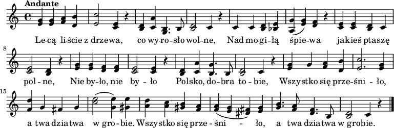 
\relative c' {
  \new Staff {
    \tempo "Andante"
    \key c \major
    
    <e g> <e g> <f a> <d b'> | <e c'>2 <e c>4 r | 
    <b d> <c a'> <b g>4. b8 | <b d>2 c4 r | 
    c c <b d> <bes e> | <a g'>( <e' g>) <d f> r |
    <c e> <c e> <b d> c | <c e>2 <b d>4 r|

    <e g> <e g> <d f> <d f> | <c e>2 <c e>4 r |
    <b d> <c a'> <b g'>4. b8 | <b d>2 c4 r |

    <e g> g <f a> <d b'> | <e c'>2. <e g>4 |    
    <f d'> g fis g | <c e>2( <g e'>4) <gis e'>4 |
    <a d> <a c> <gis b> <f a> | <f a>( <e g> <dis fis>) <e g> |
    <g b>4. <f a>8 <d f>4. b8 | <b d>2 c4 r \bar "|."

  }
  \addlyrics {
    Le -- cą li -- ście z_drze -- wa,
    co wy -- ro -- sło wol -- ne,
    Nad mo -- gi -- łą śpie -- wa
    ja -- kieś pta -- szę pol -- ne,
    Nie by -- ło, nie by -- ło
    Pol -- sko, do -- bra to -- bie,
    Wszy -- stko się prze -- śni -- ło,
    a twa dzia -- twa w_gro -- bie.
    Wszy -- stko się prze -- śni -- ło,
    a twa dzia -- twa w_gro -- bie.
  }

}
