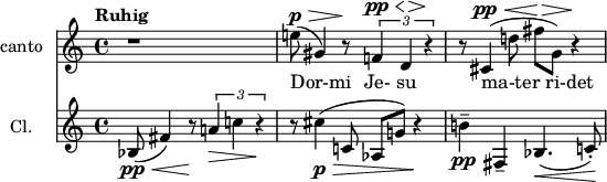 
\header {
 tagline = ##f
\version "2.18.2"
}

global = {
 \key c \major
 \time 4/4
 \tempo "Ruhig"
}

sopranoVoice = \relative c'' {
 \global
 \dynamicUp
 
 r1 e!8\p(\> gis,4) r8\! \times 2/3 { f!4\pp\< d\!\> r4\! } | r8 cis4(\pp\< d'!8 fis\!\> g,) r4\!
 
}

verse = \lyricmode { Dor-mi Je- su ma-ter_ri-det }

clarinet = \relative c'' {
 \global

 bes,8\pp(\< fis'4) r8\! \times 2/3 { a!4\> c! r4\! } | r8 cis4\p\>( c,!8 aes g'!) r4\! | b!4--\pp fis,-- bes4.(\< c!8-.)\!

}

sopranoVoicePart = \new Staff \with {
 instrumentName = "canto"
 midiInstrument = "recorder"
} { \sopranoVoice }
\addlyrics { \verse }

clarinetPart = \new Staff \with {
 instrumentName = "Cl."
 midiInstrument = "clarinet"
} \clarinet

\score {
 <<
 \sopranoVoicePart
 \clarinetPart
 >>
 \layout { }
 \midi {
 \tempo 4=72
 }
}
