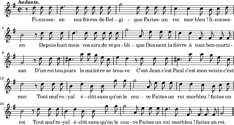 
\relative c'' {
  \time 2/2
  \key g \major
  \tempo "Andante."
  \autoBeamOff
  \set Score.tempoHideNote = ##t
    \tempo 4 = 100
  \set Staff.midiInstrument = #"piccolo"
\partial 2 r8 d d d | d4. d8 d d d d 
g2 d8 d d d | c4 c c8 b c d | b2 r8 d d d
d4. d8 d d d d | g2 a,8 e' e e | d4 d fis,8 fis fis fis
g2 r8 d' d d | cis4. a'8 a g e cis | e4 d r8 d d d
cis4. a'8 a g e cis | d2 r8 d d d | b4 d b8 b g' g
% {page suivante}
g2 a,8 e' e e | d4 d c8 b c d | b2 r8 d d d
b4 d b8 b g' g | g2 a,8 e' e e | d4. d8 fis, fis fis fis | g2 \bar "||"
}

\addlyrics {
Fi -- nis -- sez- en nos frè -- res de Bel -- gi -- que
Fai -- tes- un roi mor "bleu !" fi -- nis -- sez- en
De -- puis huit mois vos airs de ré -- pu -- bli -- que
Don -- nent la fièvre à tout bon cour -- ti -- san
D’un roi tou -- jours la ma -- tiè -- re se trou -- ve
C’est Jean c’est Paul c’est mon voi -- sin c’est moi
Tout œuf ro -- yal é -- clôt sans qu’on le cou -- ve
Fai -- tes un roi mor -- "bleu !" fai -- tes un roi
Tout œuf ro -- yal é -- clôt sans qu’on le cou -- ve
Fai -- tes un roi mor -- "bleu !" fai -- tes un roi.
}
