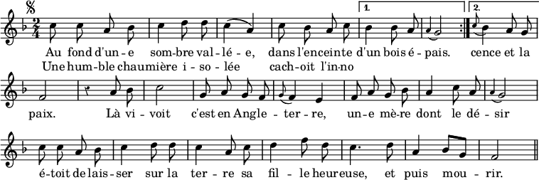 { \relative c'' { \key f \major \time 2/4 \autoBeamOff \override Score.BarNumber #'break-visibility = #'#(#f #f #f) \override Score.Rest #'style = #'classical \mark \markup { \small \musicglyph "scripts.segno" }
  \repeat volta 2 { c8 c a bes | c4 d8 d | c4\( a\) | c8 bes a c }
  \alternative {
    { bes4 bes8 a \appoggiatura a4 g2 }
    { \appoggiatura c8 bes4 a8 g f2 } }
  r4 a8 bes c2 | %end line 2
  g8 a g f | \appoggiatura g8 f4 e | f8 a g bes |
  a4 c8 a | \appoggiatura a4 g2 | %end line 3
  c8 c a bes | c4 d8 d | c4 a8 c | d4 f8 d | c4. d8 | %end line 4
  a4 bes8[ g] | f2 \bar "||" }
\addlyrics { Au fond d'un -- e som -- bre val -- lé -- e,
  dans l'en -- cein -- te d'un bois é -- pais.
  cence et la paix.
  Là vi -- voit c'est en Ang -- le -- ter -- re,
  un -- e mè -- re dont le dé -- sir
  é -- toit de lais -- ser sur la ter -- re
  sa fil -- le heur -- euse, et puis mou -- rir. }
\addlyrics { Une hum -- ble chau -- mière i -- so -- lée _
  cach -- oit l'in -- no -- } }