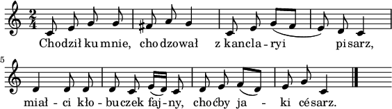 
\paper { #(set-paper-size "a4")
 oddHeaderMarkup = "" evenHeaderMarkup = "" }
\header { tagline = ##f }
\version "2.18.2"
\score {
\midi { \tempo 4 = 90 }
\layout { line-width = #140
indent = 0\cm}
\relative c' {
\set Staff.midiInstrument = "flute" 
\key c \major 
\time 2/4 
\autoBeamOff 
    c8 e g g      | % 1
    fis a g4      | % 2
    c,8 e g ([f]      | % 3
    e) d c4      | % 4
    d d8 d      | % 5
    d c e16 [( d)] c8    | % 6
    d e f [( d)]      | % 7
    e8 g c,4 \bar "|." 
s}
\addlyrics {
Cho -- dził ku mnie, cho -- dzo -- wał
z_kan -- cla -- ryi pi -- sarz,
miał -- ci kło -- bu -- czek faj -- ny,
cho -- ćby ja -- ki cé -- sarz.
} }