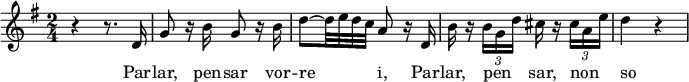 
{
\relative c'' {
    \key g \major
    \time 2/4
    r4 r8. d,16 
    g8 r16 b16 g8 r16 b16
    d8~ d32 e32 d32 c32 a8 r16 d,16
    b'16 r16 \times 2/3 {b16 g d'} cis16 r16 \times 2/3 {cis16 a e'}
    d4 r4
 }
}
\addlyrics {
  \lyricmode {
Par -- lar, pen -- sar vor -- re -- _ -- _ -- _ i, Par -- lar, pen -- _ -- _ -- _sar, non -- _ -- _ -- _so
  }
}
