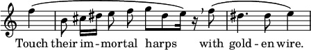 \relative f'' { \override Score.TimeSignature #'stencil = ##f \partial 4 \autoBeamOff f4\( | b,8 cis16[ dis] e8 f g[ dis e16]\) r\breathe f8\( dis4. dis8 e4\) \bar "|" }
\addlyrics { Touch their im -- mor -- tal harps with gold -- en wire.}