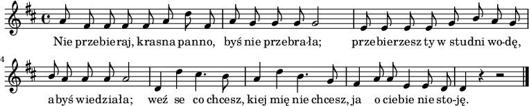  
\relative c' {
\set Staff.midiInstrument = "flute" 
\autoBeamOff
    \key d \major 
    \time 4/4 
    a'8 fis fis fis fis a d fis,      | % 1
    a g g g g2      | % 2
    e8 e e e g \stemUp b \stemNeutral a g      | % 3
    \stemUp b \stemNeutral a a a a2      | % 4
    d,4 d' cis4. b8      | % 5
    a4 d b4. g8      | % 6
    fis4 a8 a e4 e8 d     | % 7
    d4 r r2 \bar "|." 
}
\addlyrics {
Nie prze -- bie -- raj, kra -- sna pan -- no,
byś nie prze -- bra -- ła;
prze -- bie -- rzesz ty w_stu -- dni wo -- dę,
a -- byś wie -- dzia -- ła;
weź se co chcesz,
kiej mię nie chcesz,
ja o cie -- bie nie sto -- ję.
}
\midi {
\tempo 4 = 120 
}
