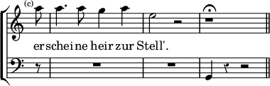 \new ChoirStaff << \override Score.Rest #'style = #'classical \override Score.TimeSignature #'stencil = ##f
  \new Staff \relative a'' { \time 4/4 \partial 8 \mark \markup \tiny "(c)" \autoBeamOff 
    a8 | a4. a8 g4 a | e2 r | r1\fermata \bar "||" }
  \addlyrics { er -- schei -- ne heir zur Stell'. }
  \new Staff { \clef bass r8 R1 R1 g,4 r r2 } >>