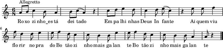 \relative c' { \time 6/8 \key c \major
a'8^"Allegretto" b8 c4 b8 a4 b8 c8( a4) r4 c8 d8 e4 d8 c4 d8 e8( c4) r4 e8 e8 f4 f8 d4 d8 e4 e8 f4 d8 c4 c8 b4 b8 e4 e8 f4 d8 c4 c8 b4 b8 a4 a8 r4 \bar "|." }
\addlyrics { Ro xo zi nho‿es tá dei tado Em pa lhi nhas Deus In fante Ai quem viu flo rir no pra do Bo tão zi nho mais ga lan te Bo tão zi nho mais ga lan te}