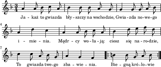 
lVarA = \lyricmode { Ja -- każ to gwia -- zda bły -- szczy na wscho -- dzie, Gwia -- zda no -- we -- go i -- mie -- nia. Mędr -- cy wo -- ła -- ją: ciesz się na -- ro -- dzie, To gwia -- zda twe -- go zba -- wie -- nia. Bie -- gną kró -- lo -- wie }

sVarArep = { b b8 g a b }

sVarAp = { a4 a8 bes c a | bes4 bes8 bes a g | g4 g8 g a bes | a4 d c | a a8 bes c a | bes4 d8 e f d | c4 c8 a bes g | a4 g f }

\paper { #(set-paper-size "a4")
 oddHeaderMarkup = "" evenHeaderMarkup = "" }
\header { tagline = ##f }
\version "2.18.2"
\score {
\midi {  }
\layout { line-width = #140
indent = 0\cm}
\new Staff { \clef "violin" \key d \minor \time 3/4 \autoBeamOff \relative a' { \sVarAp \repeat volta 2 { \sVarArep } } }
  \addlyrics { \small \lVarA } }