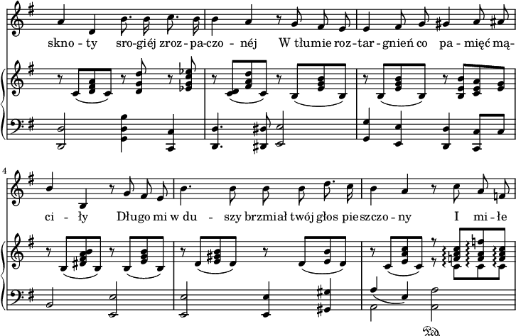 
sVarC = { <d d'>2 <g d' b'>4 <c, c'> | <d d'>4. <dis dis'>8 <e e'>2 | 
<g g'>4 <e e'> <d d'> <c c'>8[c'] | b2 <e, e'> | 
<e e'> <e e'>4 <gis gis'> | << { \voiceOne \slurDown a'4(e) \slurNeutral } \new Voice { \voiceTwo a,2 } >> \oneVoice <a a'>2\sustainOn | }

sVarA = { a4 d, b'8. b16 c8. b16 | b4 a r8 g fis e | e4 fis8 g gis4 a8 ais | \stemUp b4 \stemNeutral b, r8 g' fis e | b'4. b8 b b d8. c16 | b4 a r8 c a f | }

lVarA = \lyricmode { skno -- ty sro -- giéj zroz -- pa -- czo -- néj W_tłu -- mie roz -- tar -- gnień co pa -- mięć mą -- ci -- ły Dłu -- go mi w_du -- szy brzmiał twój głos pie -- szczo -- ny I mi -- łe }

sVarB = { r8 c8([<d fis a> c]) r <d g d'> r <es g c es> | r <c d>([<fis a d> c]) r b([<e g b> b]) | r b([<e g b> b]) r <b e b'>[<c e a> <e g>] | r b([<dis fis a b> b]) r b([<e g b> b]) | r d([<e gis b> d]) r d([<e b'> d]) | r c([<e a c> c]) << { \voiceOne r8 <f a c>\arpeggio[<f a f'>\arpeggio <f a c>\arpeggio] } \new Voice { \voiceTwo r8 c\arpeggio[c\arpeggio c\arpeggio] } >> | }

\paper { #(set-paper-size "a4")
 oddHeaderMarkup = "" evenHeaderMarkup = "" }
\header { tagline = ##f }
\version "2.18.2"
\score {
\midi {  }
\layout { line-width = #180
indent = 0\cm}
<<
\new Staff { \clef "violin" \key g \major \time 4/4 \override Staff.TimeSignature #'transparent = ##t \autoBeamOff \relative g' { \sVarA } }
\addlyrics { \lVarA }
\new PianoStaff <<
  \set PianoStaff.connectArpeggios = ##t
  \new Staff = "up" { \clef "violin" \key g \major \time 4/4 \override Staff.TimeSignature #'transparent = ##t \relative b { \sVarB } }
  \new Staff = "down" { \clef "bass" \key g \major \time 4/4 \override Staff.TimeSignature #'transparent = ##t \relative e, { \sVarC } }
  >>
>> }