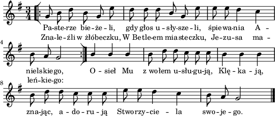 
\paper { #(set-paper-size "a4")
 oddHeaderMarkup = "" evenHeaderMarkup = "" }
\header { tagline = ##f }
\version "2.18.2"
\score {
\midi {  }
\layout { line-width = #140
indent = 0\cm}
\new Staff { \clef "violin" \key g \major \time 3/4 \autoBeamOff \relative g' { \repeat volta 2 { \bar "[|:" g8 b d b g e' | d d d \stemUp b \stemNeutral g e' | e e d4 c | b8 a g2 \bar ":|]" } \stemUp b4 b b \stemNeutral | b8 d d c c c | b4 b b | b8 d d c c c | e e d4 c | b8 a g2 \bar "|." } }
  \addlyrics { \small Pa -- ste -- rze bie -- że -- li, gdy głos u -- sły -- sze -- li, śpie -- wa -- nia A -- niel -- skie -- go, O -- sieł Mu z_wo -- łem u -- słu -- gu -- ją, Klę -- ka -- ją, zna -- jąc, a -- do -- ru -- ją Stwo -- rzy -- cie -- la swo -- je -- go. }
  \addlyrics { \small Zna -- le -- źli w_żłó -- be -- czku, W_Be -- tle -- em mia -- ste -- czku, Je -- zu -- sa ma -- leń -- kie -- go: } }