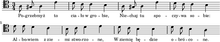 
\relative c' {
   \clef tenor
   \time 3/4

   \autoBeamOff

   a8 gis a4 e' | d8 c c4 b | a8 gis a4 e' |
   d8 c c4 b \bar "|:" e8 e d4 c | b8 c d4 e |
   d8 c b4 b | d8 c b4 a \bar ":|"
}
\addlyrics { \small {
Po -- grzeb -- myż to cia -- ło w_gro -- bie,
Nie -- chaj tu spo -- czy -- wa so -- bie:
Al -- bo -- wiem z_zie -- mi stwo -- rzo -- ne,
W_zie -- mię bę -- dzie o -- bró -- co -- ne.
} }
