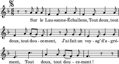 
\relative c'' {
  \override Rest #'style = #'classical
  \set fontSize = #-1
  \key f \major
  \time 6/8
  \set Score.tempoHideNote = ##t
    \tempo 4 = 100
  \autoBeamOff
  \set Staff.midiInstrument = #"piccolo"
\mark \markup { \musicglyph #"scripts.segno" } 
\compressEmptyMeasures
r4 r8 a a a
f4 f8 a4 a8
f4 f8 a4 a8
f4 a8 a ([g]) f
g4 r8 g g g
e4 e8 g4 g8
e4. c'4.
a4 a8 g ([f]) g
f4. r4 r8 \bar "||"
}
\addlyrics {
Sur _ le Lau -- san -- ne-É -- chal -- lens,
Tout doux, tout doux, tout dou -- ce -- ment,
J’ai fait un voy -- ag’ d’a -- gré -- ment,
Tout doux, tout dou -- ce -- "ment !"
}
\layout {
  indent = #0
  line-width = #120
  \context {
    \Score
    \remove "Bar_number_engraver"
  }
}
