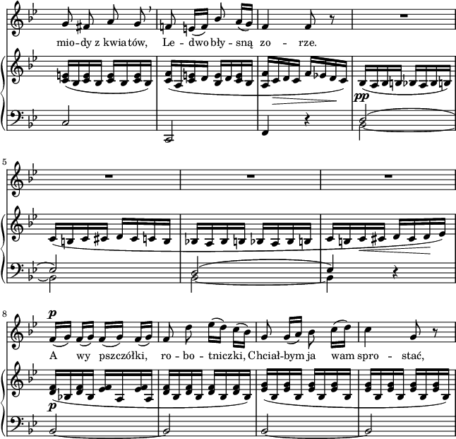 
sVarC = { c2 | c, | f4 r | << { \voiceOne d'2( | es) | d( | es4) } \new Voice { \voiceTwo bes2~ | bes | bes~ | bes4 } >> \oneVoice r | % w2
bes2~ | bes | bes~ | bes | }

sVarA = { g8 fis a g \breathe | f! e16([f]) \stemUp bes8 \stemNeutral a16([g]) | f4 f8 r | R2*4 % w2
f16^\p([g]) f([g]) f([g]) f([g]) | f8 d' es16([d]) c([bes]) | g8 g16([a]) bes8 c16([d]) | c4 g8 r | }

lVarA = \lyricmode { mio -- dy z_kwia -- tów, Le -- dwo bły -- sną zo -- rze. A wy pszczół -- ki, ro -- bo -- tnicz -- ki, Chciał -- bym ja wam spro -- stać, }

sVarB = { <c e>16([bes <c e> bes] <c e>[bes <c e> bes]) | <c f>([a <c e> d] <bes e>[d <c e> bes] | <a f'>[c_\> d c] f[es! d\! c]) | bes_\pp([a bes b] bes[a bes b]) | % w1
c([b c cis] d[cis c b] | bes![a bes b] bes[ a bes b] | c[b c_\< cis] d[cis d\! es]) | % w2
<d f>_\p([bes! <d f> bes] <es f>[a, <es' f> a,] | <d f>[bes <d f> bes] <d f> bes <d f> bes]) | <es g>([bes <es g> bes] <es g>[bes <es g> bes] | <es g>[bes <es g> bes] <es g>[bes <es g> bes]) | }

\paper { #(set-paper-size "a4")
 oddHeaderMarkup = "" evenHeaderMarkup = "" }
\header { tagline = ##f }
\version "2.18.2"
\score {
\midi {  }
\layout { line-width = #160
indent = 0\cm}
<<
  \new Staff { \clef "violin" \key g \minor \time 2/4 \override Staff.TimeSignature #'transparent = ##t \autoBeamOff \relative a' { \sVarA } }
  \addlyrics { \small \lVarA }
  \new PianoStaff <<
    \new Staff = "up" { \clef "violin" \key g \minor \time 2/4 \override Staff.TimeSignature #'transparent = ##t \relative b { \sVarB } }
    \new Staff = "down" { \clef "bass" \key g \minor \time 2/4 \override Staff.TimeSignature #'transparent = ##t \relative g, { \sVarC } }
  >>
>> }