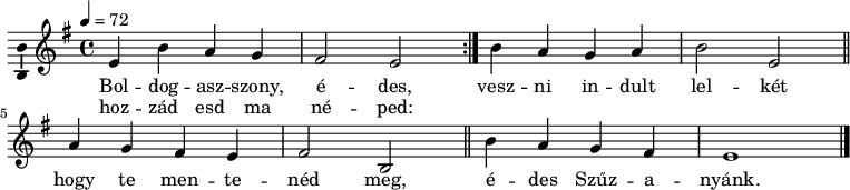 
\version "2.14.2"
\layout { \context { \Voice \consists "Ambitus_engraver" } }
\header { tagline = "" } % ne legyen copyright szöveg
dallam = \relative c' {
 \key e \minor
 \time 4/4
 \tempo 4 = 72
 \set Staff.midiInstrument = "drawbar organ"
 \transposition c'
 \repeat volta 2 { e4 b' a g fis2 e } b'4 a g a b2 e, \bar "||" \break a4 g fis e fis2 b, \bar "||" b'4 a g fis e1
 \bar "|."
 }
\score {
 <<
 \dallam
 \addlyrics {
 Bol -- dog -- asz -- szony, é -- des,
 vesz -- ni in -- dult lel -- két hogy te men -- te -- néd meg,
 é -- des Szűz -- a -- nyánk.
 }
 \addlyrics {
 hoz -- zád esd ma né -- ped:
 }
 >>
 \layout { indent = 0.0\cm }
}
\score {
 \unfoldRepeats
 \dallam
 \midi { }
}

