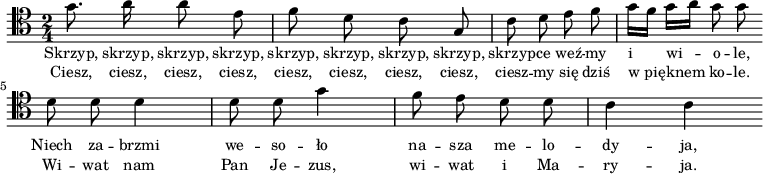 
\relative c' {
\clef tenor

\time 2/4
\autoBeamOff

\bar "|:" g'8. a16 a8 e |
f8 d c g |
c8 d e f |

g16[ f] g[ a] g8 g \bar ":|:"
d8 d d4 |
d8 d g4 |

f8 e d d |
c4 c \bar ":|"
}
\addlyrics { \small {
Skrzyp, skrzyp, skrzyp, skrzyp, 
skrzyp, skrzyp, skrzyp, skrzyp, 
skrzyp -- ce weź -- my i wi -- o -- le, 
Niech za -- brzmi we -- so -- ło
na -- sza me -- lo -- dy -- ja,
} }
\addlyrics { \small {
Ciesz, ciesz, ciesz, ciesz,
ciesz, ciesz, ciesz, ciesz, 
ciesz -- my się dziś w_pię -- knem ko -- le.
Wi -- wat nam Pan Je -- zus,
wi -- wat i Ma -- ry -- ja.
} }
