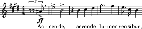  \relative c'' { \clef treble \key e \major \numericTimeSignature \time 4/4 \partial 4*1 \times 2/3 { r8 r8 ais\ff-> } \breathe \bar "||" e'2-> b-> | r4 b cis dis | gis2. fis4 | \autoBeamOff e8. cis16 b4 } \addlyrics { Ac -- cen -- de, ac -- cen -- de lu -- men sen -- si -- bus, } 