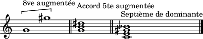 
\header {
  tagline = ##f
}

\score {
  \new Staff \with {
     \remove "Time_signature_engraver"
  }
<<
  \relative c'' {
    \key c \major
    \time 32/1
    %\set Staff.midiInstrument = #"violin" 
    \override TupletBracket #'bracket-visibility = ##f 
    %\autoBeamOff

     %%%%%%%%%
     s4 \[ g1^"8ve augmentée" gis' \] s4 \bar "||" s2^"Accord 5te augmentée" < g, b dis >1 \bar "||" s2^"Septième de dominante" < c, e gis bes >1
     \bar "|."

  }
>>
  \layout {
     \context { \Score \remove "Metronome_mark_engraver" }
  }
  \midi {\tempo 1=54}
}
