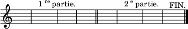 
\relative c'' {
  \override Staff.TimeSignature #'stencil = ##f
  s1 s^\markup{1\super re partie.}s s
  \bar "||"
  s1 s^\markup{2\super e partie.}s s^"FIN."
  \bar "|."
}
