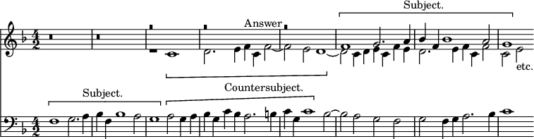 { \time 4/2 \key f \major << \relative f' { r\breve r << { r r r \[ f1 g2. a4^"Subject." bes f bes1 a2| g1 \] } \\ { r1 \[ c, d2. e4 f^"Answer" c f2 ~ f e d1 ~ \] d2 c4 d e c f e d2. e4 f c f2 ~ c e_"etc." } >> }
\new Staff { \clef bass \key f \major \relative f { \[ f1 g2. a4^"Subject." bes f bes1 a2 g1 \] \[ a2 g4 a bes g c^"Countersubject." bes a2. b4 c g c1 \] bes2 ~ bes a g f g f4 g a2. bes4 c1 } } >> }