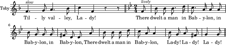 { \override Score.Rest #'style = #'classical \once \override Score.TimeSignature #'stencil = ##f \new Staff \with { instrumentName = "Sir Toby" }  \key f \major \time 4/4 \relative f' { \autoBeamOff
  f4.^\markup \small \italic "slow" g8 a4. bes8 |
  c4 f, r4 r8 \bar "||" \key g \minor \time 2/4 f8^\markup \small \italic "lively" %eol 1
  bes8 bes bes8. d16 | c8. a16 a8 a |
  bes g g g | fis d d a' | %eol 2
  bes bes bes d | c a a4 | bes8 g a fis | g4 g8 \bar "||" }
\addlyrics { Til -- ly val -- ley, La -- dy! There dwelt a man in Bab -- y -- lon, in Bab -- y -- lon, in Bab -- y -- lon, There dwelt a man in Bab -- y -- lon, La -- dy! La -- dy! La -- dy! } }