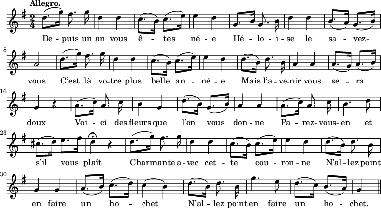 
\relative c'' {
  \time 2/4
  \key g \major
  \autoBeamOff
  \tempo "Allegro."
  \set Score.tempoHideNote = ##t
    \tempo 4 = 120
  \set Staff.midiInstrument = #"piccolo"
d8.[ (g16)]fis8. g16
  d4 d | c8.[ (b16)] c8.[ (e16)] 
  e4 d
g,8. [ b16)] g8. b16
  d4 d
  b8. [ (a16)] g8.[ (b16)]
  a2
  d8.[ (g16)] fis8. g16
d4 d 
  c8.[ (b16)] c8.[ (e16)] 
  e4 d
  d8.[ (b16)] d8. b16
  a4 a
% {page suivante}
a8.[ (g16)] a8.[ (b16)]
  g4 r
  a8.[ (c16)] a8. c16
  b4 g
  d'8.[ (b16)] g8.[ (b16)]
a4 a
  a8.[ (c16)] a8. c16
  b4. d8
  cis8.[ (d16)] e8.[ fis16)]
d4\fermata r
  d8.[ (g16)] fis8. g16
  d4 d
  c8.[ (b16)] c8.[ (e16)]
  e4 d
d8.[ (b16)] d8. b16
  g4 g
  a8.[ (b16)] c8.[ (d16)]
  c4 (b)
d8.[ (b16)] d8. b16
  g'4. e8
  d8.[ (c16)] b8.[ (a16)]
  g4 \bar "||"
}
\addlyrics {
De -- puis un an vous ê -- tes né -- e
Hé -- lo -- ï -- se le sa -- vez- vous
C’est là vo -- tre plus belle an -- né -- e
Mais l’a -- ve -- nir vous se -- ra doux
Voi -- ci des fleurs que l’on vous don -- ne
Pa -- rez- vous- en et s’il vous plaît
Char -- mante a -- vec cet -- te cou -- ron -- ne
N’al -- lez point en faire un ho -- chet
N’al -- lez point en faire un ho -- chet.
}
