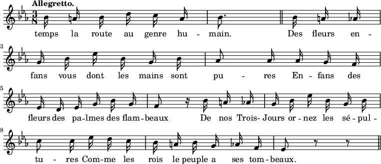 
\relative c'' {
  \time 3/8
  \key ees \major
  \tempo "Allegretto."
  \autoBeamOff
  \set Staff.midiInstrument = #"piccolo"

% {septieme page}
bes16 a bes d c a
  bes8. \bar "||" bes16 a aes \break
g bes ees bes g bes
  aes8 aes16 aes g f \break
ees d ees g bes g
  f8 r16 bes a aes
  g bes ees bes g bes \break
  c8 c16 ees d c
  bes a bes g aes f
  ees8 r r \bar "||"
}

\addlyrics {
temps la route au genre hu -- main.

Des fleurs en -- fans vous dont les mains sont pu -- res
En -- fans des fleurs des pa -- lmes des flam -- beaux
De nos Trois- Jours or -- nez les sé -- pul -- tu -- res
Com -- me les rois le peuple a ses tom -- beaux.

}
