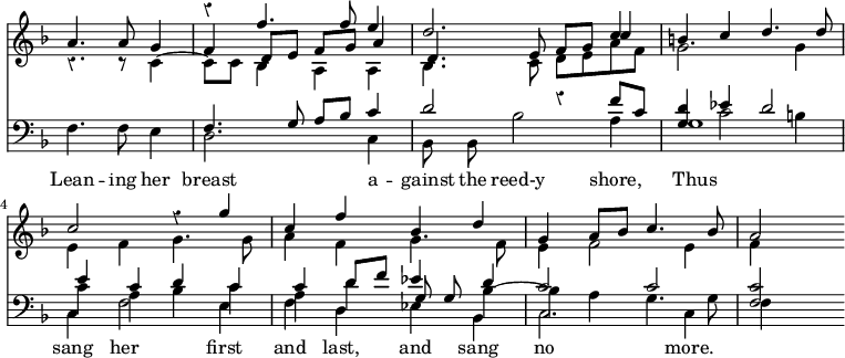 << \new Staff { \override Score.TimeSignature #'stencil = ##f \override Score.Rest #'style = #'classical \time 4/4 \key f \major \partial 2. <<
\new Voice { \relative f'' { \stemUp R2. | r4 f4. f8 e4 | d2. c4 | b c d4. d8 | c2 r4 g' | c, f bes, d | g, a8 bes c4. bes8 | a2 } }
\new Voice { \relative a' { \stemUp a4. a8 g4 | f d8 e f g a4 | d,4. e8 f g c4 | } }
\new Voice { \relative c' { \stemDown r4. r8 c4 ~ | c8 c bes4 a a | bes4. c8 d e a f | g2. g4 | e f g4. g8 | a4 f g4. f8 | e4 f2 e4 | f } } >> }
\new Staff { \clef bass \key f \major <<
\new Voice { \relative f { \stemUp s2. | f4. g8 a bes c4 | d2 r4 f8 c | <d g,>4 ees d2 | e4 c d c | c d8 f ees4 d | c2 c <c f,> } }
\new Voice { \stemDown s2. s1 s1 s4 c'2 b4 | c' a bes c' | a d' \stemUp \autoBeamOff g8 g \stemDown bes4 ~ | bes a g4. g8 }
\new Voice = "B" { \stemDown \autoBeamOff f4. f8 e4 d2. c4 | bes,8 bes, bes2 a4 g1 | c4 f2 e4 | f d ees bes, | c2. c4 f } >> }
\new Lyrics \lyricsto "B" { Lean -- ing her breast a -- gainst the reed-y shore, Thus sang her first and last, and sang no more. } >> 