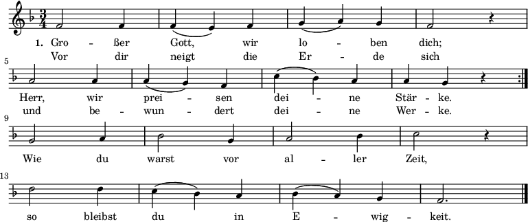  \relative c' 
{ \key f \major \time 3/4 \small \repeat volta 2 { f2 f4 f4 (e4 ) f4 g4 (a4 ) g4 f2 r4 \break \override Staff.Clef #'break-visibility = ##(#f #f #f) a2 a4 a4 (g4 ) f4 c'4 (bes4 ) a4 a4 g4 r4 } { \break g2 a4 bes2 g4 a2 bes4 c2 r4 \break d2 d4 c4 (bes4 ) a4 bes4 (a4 ) g4 f2. \bar "|." }}
\addlyrics { \small \set stanza = #"1. " Gro -- ßer Gott, wir lo -- ben dich; Herr, wir prei -- sen dei -- ne Stär -- ke. Wie du warst vor al -- ler Zeit, so bleibst du in E -- wig -- keit. } 
\addlyrics { \small Vor dir neigt die Er -- de sich und be -- wun -- dert dei -- ne Wer -- ke. } 
