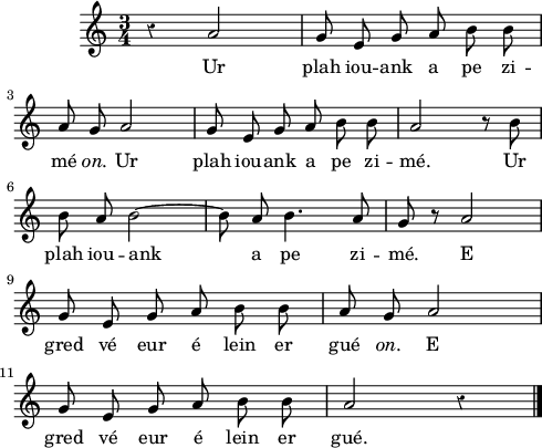 
\version "2.16.2"
\header {
  tagline = ##f
}
\score {
  <<
    \new Voice = "kan" {
      \autoBeamOff
      \relative c'' {
        \clef treble
        \key a \minor
        %\set Staff.instrumentName = \markup {\huge \bold I.}
        \time 3/4
        %\partial 8*1
        %\set melismaBusyProperties = #'()
        \override Rest #'style = #'classical
        %\tempo \markup {\italic Moderato} 4=108
    
r4 a2 | g8 e g a b b| \break
a g a2 | g8 e g a b b | a2 r8 b | \break
b a b2 ~ | b8 a b4. a8 | g r a2 | \break
g8 e g a b b | a g a2 | \break
g8 e g a b b | a2 r4 \bar "|."
      }
    }
    \new Lyrics \lyricsto "kan" 
    {

%\set stanza = "1."
Ur plah iou -- ank a pe zi -- mé
\override LyricText #'font-shape = #'italic on.
\override LyricText #'font-shape = #'normal
Ur plah iou -- ank a pe zi -- mé.
Ur plah iou -- ank a pe zi -- mé.
E gred vé eur é lein er gué
\override LyricText #'font-shape = #'italic on.
\override LyricText #'font-shape = #'normal
E gred vé eur é lein er gué.
    }
  >>
  \layout { 
   % indent = #00
     line-width = #120
   %ragged-last = ##t
  }
  \midi {
    \context {
      \Score
      tempoWholesPerMinute = #(ly:make-moment 96 4)
    }
  }
}
