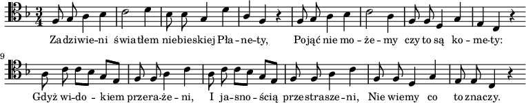 
\relative c {
\clef tenor
\key f \major
\time 3/4
\autoBeamOff

\stemUp f8 g \stemDown a4 bes |
c2 d4 |
bes8 bes \stemUp g4 \stemDown d' |
\stemUp a4 f r4 |

f8 g \stemDown a4 bes |
c2 a4 |
\stemUp f8 f d4 g |
e4 c r4 \bar "|:"

\stemDown a'8 c c[ bes] \stemUp g[ e] |
f8 f \stemDown a4 c |
a8 c c[ bes] \stemUp g[ e] |

f8 f \stemDown a4 c |
\stemUp f,8 f d4 g |
e8 e c4 r4 \bar ":|"
}
\addlyrics { \small {
Za -- dzi -- wie -- ni świa -- tłem nie -- bie -- skiej Pła -- ne -- ty,
Po -- jąć nie mo -- że -- my czy to są ko -- me -- ty:
Gdyż wi -- do -- kiem prze -- ra -- że -- ni, 
I ja -- sno -- ścią prze -- stra -- sze -- ni, 
Nie wie -- my co to zna -- czy.
} }
