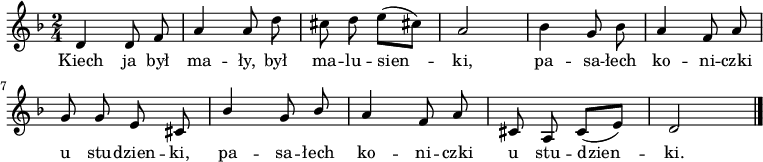  
\relative c {
\set Staff.midiInstrument = "flute" 
\key d \minor
\time 2/4
\autoBeamOff
d'4 d8 f | a4 a8 d | cis8 d e([cis!])| a2 | bes4 g8 bes | a4 f8 a |
\break
g8 g e cis | \stemUp bes'4 g8 bes \stemNeutral | a4 f8 a | cis,8 a cis [(e)] | d2 |
\bar "|."
}
\addlyrics {
Kiech ja był ma -- ły,  był ma -- lu -- sien -- ki,
pa -- sa -- łech ko -- ni -- czki u stu -- dzien -- ki,
pa -- sa -- łech ko -- ni -- czki u stu -- dzien -- ki.
}
