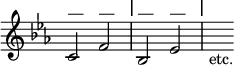 { \relative c' { \key c \minor \time 4/4 \override Score.TimeSignature #'stencil = ##f
 c2^"—" f^"—" \mark \markup "|" bes,^"—" ees^"—" \mark \markup "|" s8_"etc." } }