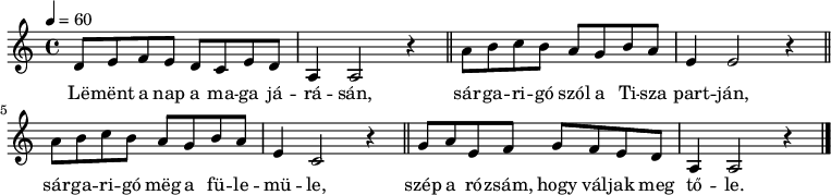 
{
 <<
 \relative c' {
 \key a \minor
 \time 4/4
 \tempo 4 = 60
 \set Staff.midiInstrument = "electric guitar (jazz)"
 \transposition c'
% Lement a nap a maga járásán,
 d8 e f e d c e d a4 a2 r4 \bar "||"
% sárgarigó szól a Tisza partján,
% sárgarigó, meg a fülemüle,
 \repeat unfold 2 {
 a'8 b c b a g b a e4 }
 \alternative { { e2 r4 \bar "||" } { c2 r4 } } \bar "||"
% szép a rozsám, hogy' váljak meg tőle.
 g'8 a e f g f e d a4 a2 r4 \bar "|."
 }
 \addlyrics {
 Lë -- mënt a nap a ma -- ga já -- rá -- sán,
 sár -- ga -- ri -- gó szól a Ti -- sza part -- ján,
 sár -- ga -- ri -- gó mëg a fü -- le -- mü -- le,
 szép a ró -- zsám, hogy vál -- jak meg tő -- le.
 }
 >>
}
