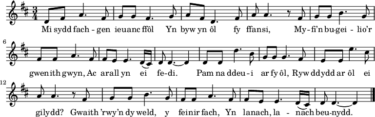 
\relative c' { \time 3/4 \key d \major \tempo 4 = 90 \set Score.tempoHideNote = ##t \set Staff.midiInstrument = #"clarinet"
d8 fis a4. fis8 % 1
g8 g fis4. g8 % 2
a8 fis d4. fis8 % 3
a8 a4. r8 fis % 4
g8 g b4. g8 % 5
fis8 fis8 a4. fis8 % 6
fis8 e e4. d16( cis) % 7
d8 d4. ~ d4 % 8
d8 d d'4. b8 % 9
g8 g g4. fis8 % 10
e8 e e'4. cis8 % 11
a8 a4. r8 fis8 % 12
g8 g b4. g8 % 13
fis8 fis a4. fis8 % 14
fis8 e e4. d16( cis) % 15
d8 d4. ~ d4 \bar "|." % 16
} \addlyrics {
Mi sydd fach -- gen ieu -- anc ffôl
Yn byw yn ôl fy ffan -- si,
My -- fi’n bu -- gei -- lio’r gwen -- ith gwyn,
Ac ar -- all yn ei fe -- di.
Pam na ddeu -- i ar fy ôl,
Ryw ddydd ar ôl ei gi -- lydd?
Gwaith ’rwy’n dy weld, y fei -- nir fach,
Yn la -- nach, la -- nach beu -- nydd.
} 