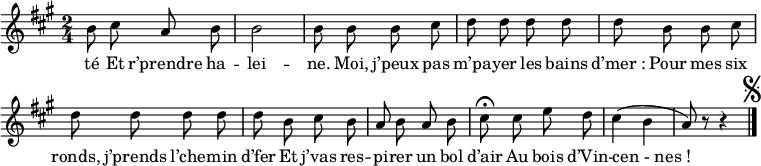 
\relative c'' {
  \clef treble
  \key a \major
  \time 2/4
  \set Staff.midiInstrument = #"piccolo"
  \autoBeamOff
b8 cis a b | b2 | b8 b b cis | d d d d
d b b cis | d d d d | d b cis b
a b a b | cis\fermata cis e d | cis4 (b a8) r r4
    \bar "|." \mark \markup { \musicglyph #"scripts.segno" }
}

\addlyrics {
té 
Et r’prendre ha -- lei -- ne. 
Moi, j’peux pas m’pa -- yer les bains "d’mer :"
Pour mes six ronds, j’prends l’che -- min d’fer
Et j’vas res -- pi -- rer un bol d’air 
Au bois d’Vin -- "cen - nes !"
}

\layout {
  \context {
    \Score
    \remove "Bar_number_engraver"
  }
}
