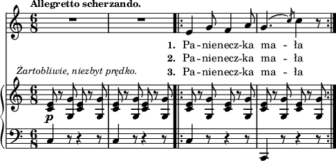 
sVarB = { <c e>8_\p^\markup { \halign #-0.5 \small \italic "Żartobliwie, niezbyt prędko." } r <g g'> <c e> r <g g'> | <c e> r <g g'> <c e> r <g g'> \bar ".|:" <c e> r <g g'> <c e> r <g g'> | <c e> r <g g'> <c e> r <g g'> | }

sVarCp = { c4 r8 r4 r8 | c4 r8 r4 r8 }

lVarC = \lyricmode { \set stanza = "3. " Pa -- nie -- necz -- ka ma -- ła }

sVarA = { R2.*2 \bar ".|:" e4 g8 f4 a8 | g4.^( \slashedGrace c8) c4 r8 | }

lVarB = \lyricmode { \set stanza = "2. " Pa -- nie -- necz -- ka ma -- ła }

sVarCrep = { c4 r8 r4 r8 | c,4 r8 r4 r8 | }

lVarA = \lyricmode { \set stanza = "1. " Pa -- nie -- necz -- ka ma -- ła }

sVarCk = {  }

\paper { #(set-paper-size "a4")
 oddHeaderMarkup = "" evenHeaderMarkup = "" }
\header { tagline = ##f }
\version "2.18.2"
\score {
\midi {  }
\layout { line-width = #120
\context { \PianoStaff \consists #Span_stem_engraver } indent = 0\cm}
<<
  \new Staff { \clef "violin" \key c \major \time 6/9 \tempo \markup { \small \bold "Allegretto scherzando." } \autoBeamOff \relative e' { \sVarA } }
  \addlyrics { \small \lVarA }
  \addlyrics { \small \lVarB }
  \addlyrics { \small \lVarC }
  \new PianoStaff <<
    \new Staff = "up" { \clef "violin" \key c \major \time 6/8 \relative c' { \sVarB } }
    \new Staff = "down" { \clef "bass" \key c \major \time 6/8 \relative a, { \sVarCp \repeat volta 3 { \sVarCrep } \sVarCk } }
  >>
>> }