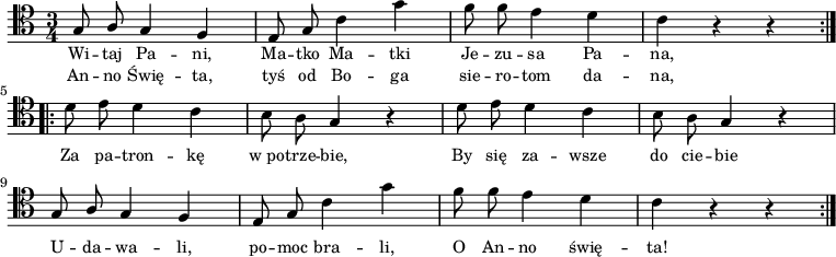 
\relative c' { \clef tenor \key c \major
\time 3/4
\autoBeamOff
\repeat volta 2 {
\stemUp g8 a8 g4 f4 | e8 g8 \stemDown c4 g'4 | f8 f8 e4 d4 | c4 r4 r4
} \break
\repeat volta 2 {
\stemDown d8 e8 d4 c4 | b8 a8 \stemUp g4 r4 | \stemDown d'8 e8 d4 c4 | b8 a8 \stemUp g4 r4 | \break
g8 a8 g4 f4 | e8 g8 \stemDown c4 g'4 | f8 f8 e4 d4 | c4 r4 r4 }}
\addlyrics { \small {
Wi -- taj Pa -- ni, Ma -- tko Ma -- tki Je -- zu -- sa Pa -- na,
Za pa -- tron -- kę "w po" -- trze -- bie, By się za -- wsze do cie -- bie
U -- da -- wa -- li, po -- moc bra -- li, O An -- no świę -- ta!
}}
\addlyrics { \small {
An -- no Świę -- ta, tyś od Bo -- ga sie -- ro -- tom da -- na,
}}
