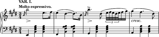 
 \relative c' {
 \new PianoStaff <<
 \new Staff { \key e \major \time 3/4
 \tempo \markup {
 \column {
 \line { VAR. I. }
 \line { Molto espressivo. }
 }
 }
 \slashedGrace b'8 << b'2 { s8\> s8\! s4 } >> e,8.fis16 e4( dis~ dis8.) b16
 \slashedGrace b8 << b'4.-> { s8\> s8\! s8 } >> dis,8( \times 4/5 { e32[ fis e dis e } fis16 gis]) gis4\cresc( fis4.\! dis8)
 }
 \new Staff { \key e \major \time 3/4 \clef bass
 \grace s8 e,,,4 <b'' gis e b> <b gis e b> fis, <b' a fis b,> <b a fis b,> gis, <b' gis e b> <b gis e b> a, <b' fis dis b> <b fis dis b>
 }
 >>
 }
