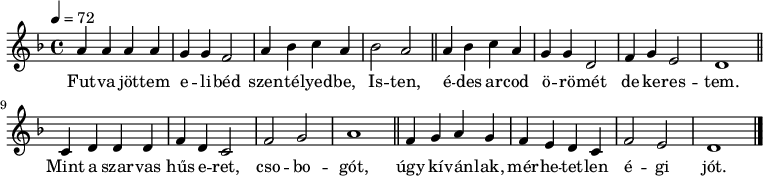 
{
 <<
 \relative c' {
 \key d \minor
 \time 4/4
 \tempo 4 = 72
 \set Staff.midiInstrument = "drawbar organ"
 \transposition c'
 a'4 a a a g g f2 a4 bes c a bes2 a \bar "||" a4 bes c a g g d2 f4 g e2 d1 \bar "||" \break
 c4 d d d f d c2 f g a1 \bar "||" f4 g a g f e d c f2 e d1 \bar "|."
 }
 \addlyrics {
 Fut -- va jöt -- tem e -- li -- béd szen -- té -- lyed -- be, Is -- ten,
 é -- des ar -- cod ö -- rö -- mét de ke -- res -- tem.
 Mint a szar -- vas hűs e -- ret, cso -- bo -- gót,
 úgy kí -- ván -- lak, mér -- he -- tet -- len é -- gi jót.
 }
 >>
}
