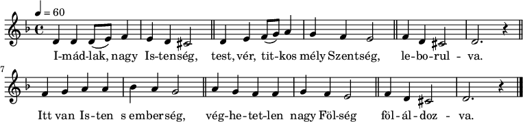 
{
 <<
 \relative c' {
 \key d \minor
 \time 4/4
 \tempo 4 = 60
 \set Staff.midiInstrument = "drawbar organ"
 \transposition c'
 d4 d d8( e) f4 e d cis2 \bar "||" d4 e f8( g) a4 g f e2 \bar "||" f4 d cis2 d2. r4 \bar "||"
 f4 g a a bes a g2 \bar "||" a4 g f f g f e2 \bar "||" f4 d cis2 d2. r4 \bar "|."
 }
 \addlyrics {
 I -- mád -- lak, nagy Is -- ten -- ség,
 test, vér, tit -- kos mély Szent -- ség, le -- bo -- rul -- va.
 Itt van Is -- ten s_em -- ber -- ség, vég -- he -- tet -- len nagy Föl -- ség
 föl -- ál -- doz -- va.
 }
 >>
}
