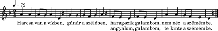 
{
 <<
 \relative c' {
 \key d \minor
 \time 2/4
 \tempo 4 = 72
 \set Staff.midiInstrument = "slap bass 1"
 \transposition c'
% Harcsa van a vízben, gúnár a szélében,
 a'4 a a8 g a4 d, r \bar "||" g g g8 f g4 a r \bar "||"
% angyalom, galambom, ne nézz a szemembe.
% angyalom, galambom, tekints a szemembe.
 f8 e d4 f8 e d4 \bar "||" a' a g8 f e4 d r \bar "|."
 }
 \addlyrics {
 Har -- csa van a víz -- ben, gú -- nár a szé -- lé -- ben,
 <<
 { ha -- rag -- szik ga -- lam -- bom, nem néz a szë -- mëm -- be. }
 \new Lyrics { \set associatedVoice = "melody"
 an -- gya -- lom, ga -- lam -- bom, te -- kints a szë -- mëm -- be. }
 >>
 }
 >>
}
