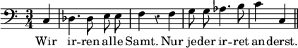 { \time 3/4 \clef bass \partial 4 \override Score.Rest #'style = #'classical { \autoBeamOff c4 des4. des8 e e | f4 r f | g8 g aes4. b8 | c'4 c \bar "||" }
\addlyrics { Wir ir -- ren al -- le Samt. Nur je -- der ir -- ret an -- derst. } }