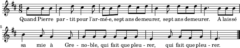 

\new Staff \with {
  midiInstrument = "trumpet"
} {
\relative c'' {
    \key d \major
    \time 6/8
    \partial 4.*1
    b8 b b
    b4 d8 cis4 d8
    b b d d cis d
    b4 d8 d cis d
    b4. b8 b b
    b4 a8 g4 fis8
    g g g g fis g
    e4 g8 g fis g
    \partial 4.*1
    e4. \bar "|."
 }
}
\addlyrics {
  \lyricmode {
Quand Pier -- re par -- tit pour l'ar -- mé -- e, sept ans de -- meu -- rer,
sept ans de -- meu -- rer.
A lais -- sé sa mie à Gre -- no -- ble, qui fait que pleu -- rer,
qui fait que pleu -- rer.
  }
}

\midi {
  \context {
    \Score
    tempoWholesPerMinute = #(ly:make-moment 100 4)
  }
}
