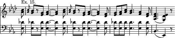 << \new Staff { \override Score.TimeSignature #'stencil = ##f \time 9/8 \key aes \major \partial 8 \relative c'' { <c aes>8^"Ex. 15." | \grace q <bes g>[ r <g ees>] <aes f>4. ~ q4 <aes c>8 | \grace q <bes g>[ r <g ees>] <aes f>4. ~ q4 <f des>8 | <g ees> <aes f> <aes c> <g bes>4. <f aes>4 <f des>8 | <f des aes>4.( <ees des g,>4) r8 } }
\new Staff { \clef bass \key ees \major <ees des'>8 | \repeat unfold 2 { q[ r q] q4. ~ q4 q8 | } q8 q q q4. q4 q8 | bes,4.( ees,4) r8 } >>