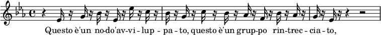 
{
\relative c'' {
 \key ees \major
 \time 4/4
 r ees,16 r16 g16 r16 bes16 r16 ees,16 r16 ees'16 r16 c16 r16
 bes16 r16 g16 r16 c16 r16 bes16 r16 aes16 r16 f16 r16 bes16 r16 aes16 r16
 g16 r16 ees16 r16 r4 r2
 }
}
\addlyrics {
 \lyricmode {
Questo è'un no -- do'av -- vi -- lup -- pa -- to, questo è'un grup -- po rin -- trec -- cia -- to,
 }
}
