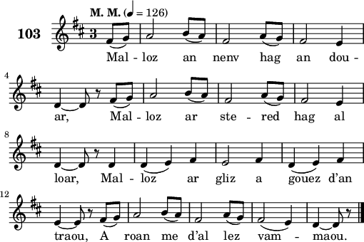 
\score {
 \new Staff {
  \set Staff.instrumentName = \markup {\huge \bold 103}
  \relative c'{
    \clef treble
    \tempo \markup {"M. M."} 4= 126
    \key d \major
    \override Staff.TimeSignature #'style = #'single-digit
    \time 3/4 
    \partial 8*2
    fis8( g) a2 b8( a) | fis2 a8( g) | fis2 e4 | \break
    d ~ d8 r fis( g) | a2 b8( a) | fis2 a8( g) | fis2 e4 | \break
    d ~ d8 r d4 | d( e) fis | e2 fis4 | d( e) fis | \break
    e ~ e8 r fis( g) | a2 b8( a) | fis2 a8( g) | fis2( e4) | d ~ d8 r \bar "|." 
  }
  \addlyrics{
    Mal -- loz an nenv hag an dou --
    ar, Mal -- loz ar ste -- red hag al
    loar, Mal -- loz ar gliz a gouez d’an
    traou, A roan me d’al lez vam -- maou.
  }
 }
 \layout { line-width = #125 }
 \midi { }
}
\header { tagline = ##f }
