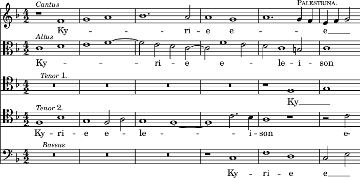 { \time 4/2 \key d \minor << \relative f' { r1^\markup { \smaller \italic Cantus } f | g a | bes1. a2 | a1 g | a1. g4^\markup { \smaller \caps Palestrina. } f | e f g2 }
\addlyrics { Ky -- _ _ _ ri -- e e -- _ _ _ e -- __ _ _ }
\new Staff { \clef alto \key d \minor \relative c' { c1^\markup { \smaller \italic Altus } d | e f ~ | f2 e d c ~ | c f1 e2 | d c1 b2 | c1 } }
\addlyrics { Ky -- _ _ _ ri -- _ e e -- _ _ le -- i -- son }
\new Staff { \clef tenor \key d \minor R\breve*4^\markup { \smaller \italic "Tenor" 1. } r1 f g }
\addlyrics { Ky -- __ _ }
\new Staff { \clef tenor \key d \minor \relative f { f1^\markup { \smaller \italic "Tenor" 2. } bes | g f2 a | g1 f ~ | f c'2. bes4 | a1 r | r2 c } }
\addlyrics { Ky -- ri -- e e -- _ le -- _ _ i -- son e- }
\new Staff { \clef bass \key d \minor R\breve*3^\markup { \smaller \italic Bassus } r1 c | f d | c2 e }
\addlyrics { Ky -- ri -- e e -- __ _ }
>> }